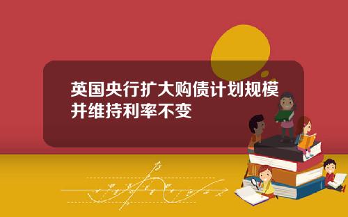 英国央行扩大购债计划规模并维持利率不变