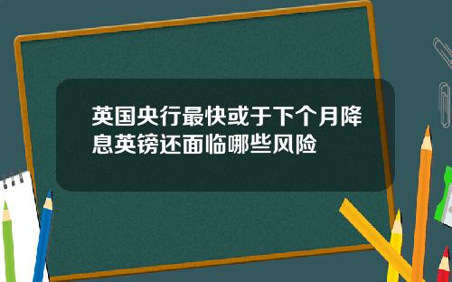 英国央行最快或于下个月降息英镑还面临哪些风险