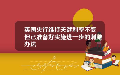 英国央行维持关键利率不变但已准备好实施进一步的刺激办法