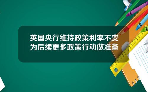 英国央行维持政策利率不变为后续更多政策行动做准备