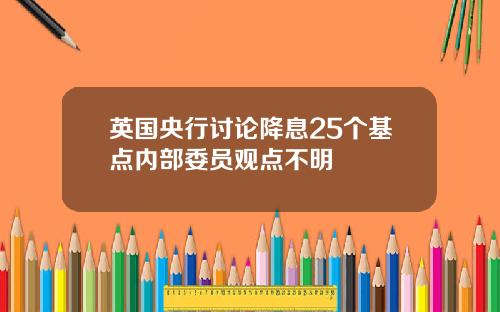 英国央行讨论降息25个基点内部委员观点不明