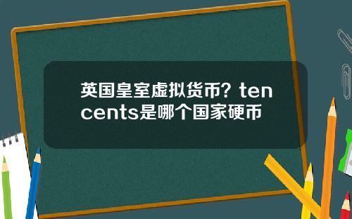 英国皇室虚拟货币？tencents是哪个国家硬币