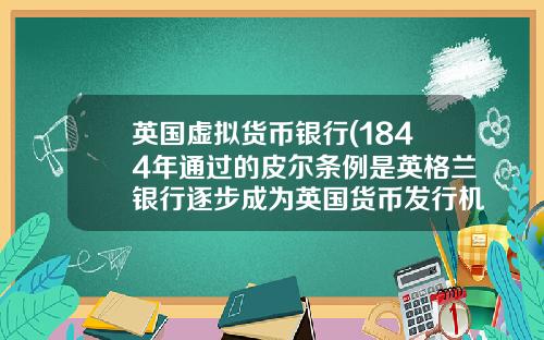 英国虚拟货币银行(1844年通过的皮尔条例是英格兰银行逐步成为英国货币发行机构的重要里程碑)