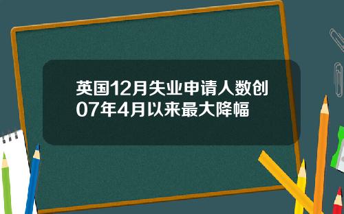 英国12月失业申请人数创07年4月以来最大降幅
