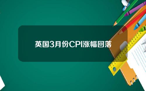 英国3月份CPI涨幅回落