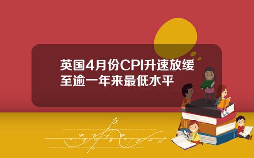 英国4月份CPI升速放缓至逾一年来最低水平