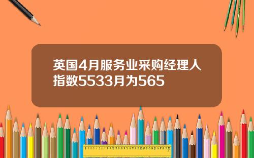 英国4月服务业采购经理人指数5533月为565