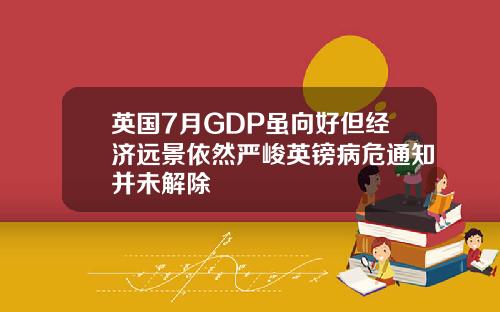 英国7月GDP虽向好但经济远景依然严峻英镑病危通知并未解除