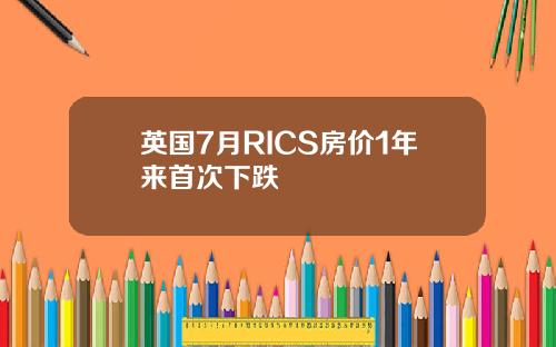英国7月RICS房价1年来首次下跌