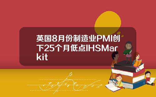 英国8月份制造业PMI创下25个月低点IHSMarkit