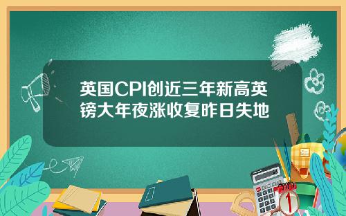 英国CPI创近三年新高英镑大年夜涨收复昨日失地