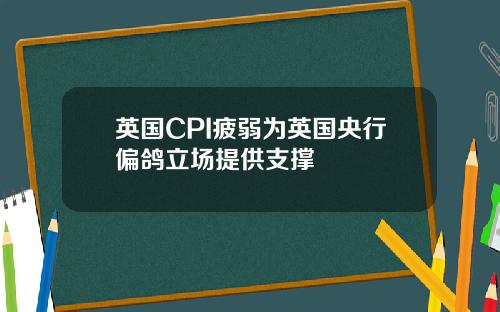 英国CPI疲弱为英国央行偏鸽立场提供支撑