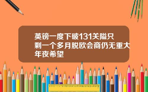 英镑一度下破131关隘只剩一个多月脱欧会商仍无重大年夜希望