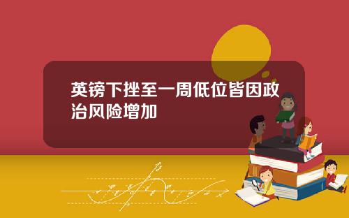 英镑下挫至一周低位皆因政治风险增加