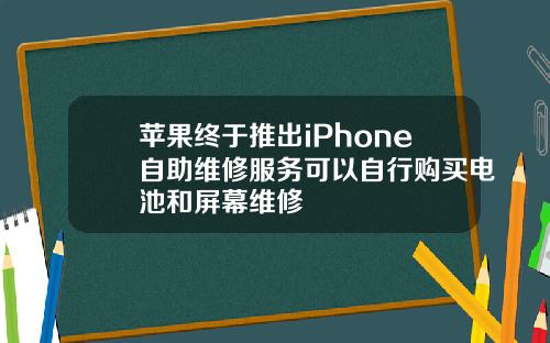苹果终于推出iPhone自助维修服务可以自行购买电池和屏幕维修