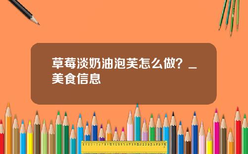 草莓淡奶油泡芙怎么做？_美食信息