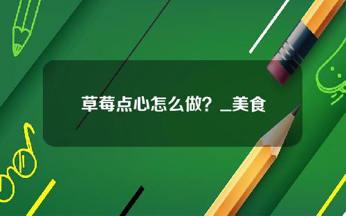 草莓点心怎么做？_美食