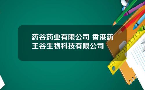 药谷药业有限公司 香港药王谷生物科技有限公司
