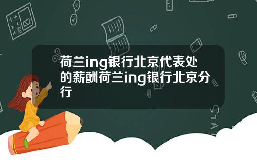 荷兰ing银行北京代表处的薪酬荷兰ing银行北京分行