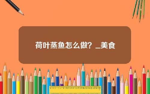 荷叶蒸鱼怎么做？_美食