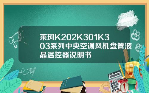 莱珂K202K301K303系列中央空调风机盘管液晶温控器说明书