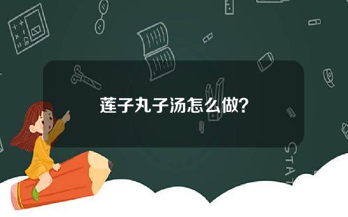 莲子丸子汤怎么做？