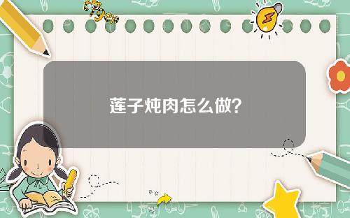 莲子炖肉怎么做？