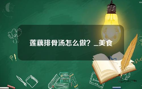莲藕排骨汤怎么做？_美食