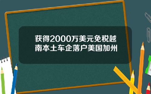 获得2000万美元免税越南本土车企落户美国加州