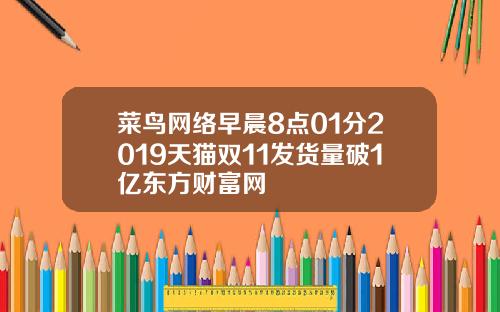 菜鸟网络早晨8点01分2019天猫双11发货量破1亿东方财富网