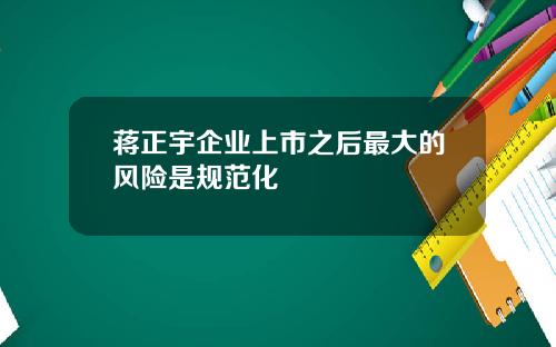 蒋正宇企业上市之后最大的风险是规范化