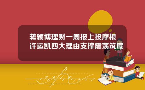 蒋颖博理财一周报上投摩根许运凯四大理由支撑震荡筑底