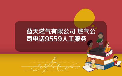 蓝天燃气有限公司 燃气公司电话9559人工服务
