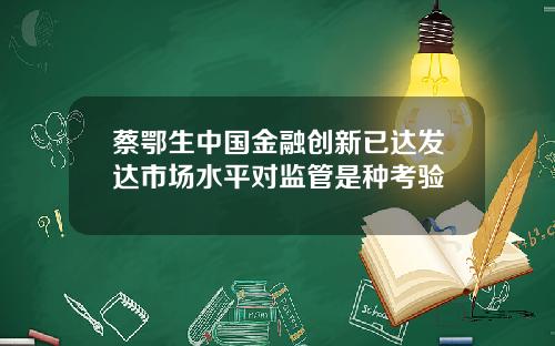 蔡鄂生中国金融创新已达发达市场水平对监管是种考验