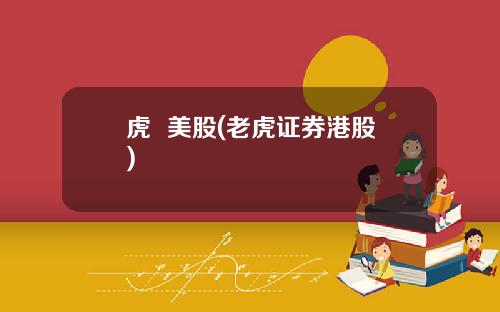 虎 美股(老虎证券港股)