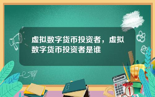 虚拟数字货币投资者，虚拟数字货币投资者是谁