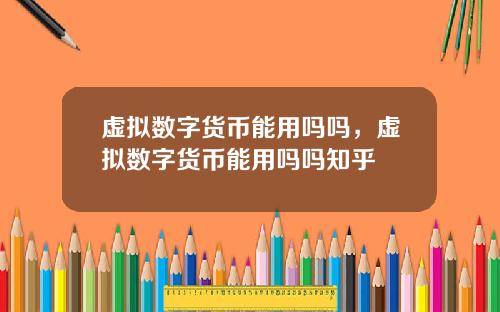 虚拟数字货币能用吗吗，虚拟数字货币能用吗吗知乎