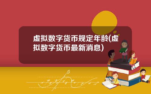 虚拟数字货币规定年龄(虚拟数字货币最新消息)