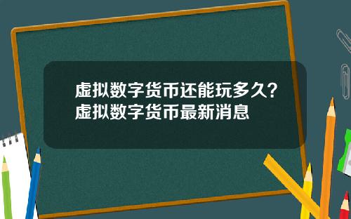 虚拟数字货币还能玩多久？虚拟数字货币最新消息