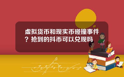 虚拟货币和现实币碰撞事件?抢到的抖币可以兑现吗