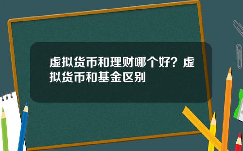 虚拟货币和理财哪个好?虚拟货币和基金区别