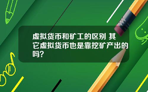 虚拟货币和矿工的区别 其它虚拟货币也是靠挖矿产出的吗？