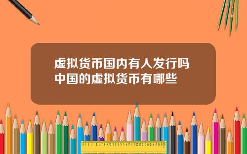 虚拟货币国内有人发行吗 中国的虚拟货币有哪些
