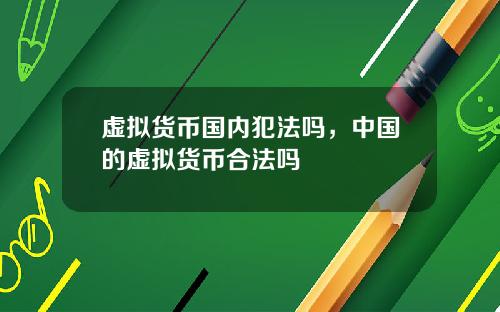 虚拟货币国内犯法吗，中国的虚拟货币合法吗