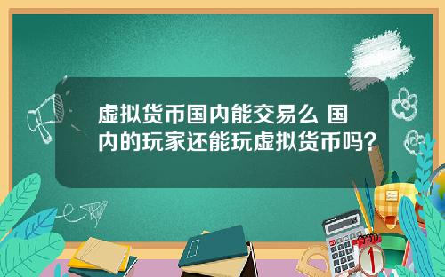 虚拟货币国内能交易么 国内的玩家还能玩虚拟货币吗？