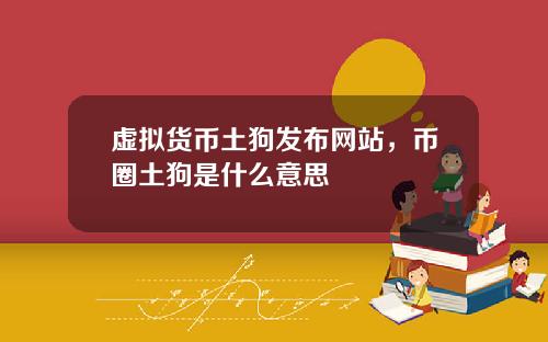 虚拟货币土狗发布网站，币圈土狗是什么意思