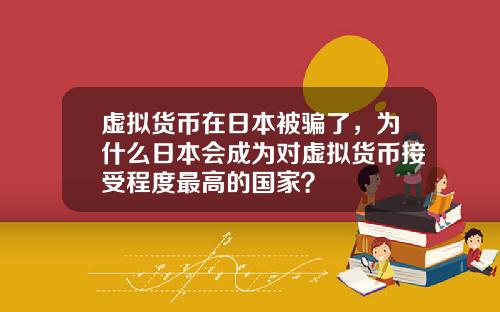 虚拟货币在日本被骗了，为什么日本会成为对虚拟货币接受程度最高的国家？