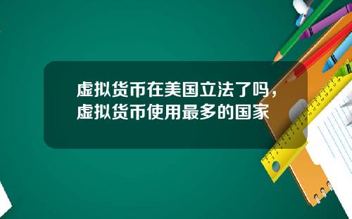 虚拟货币在美国立法了吗，虚拟货币使用最多的国家