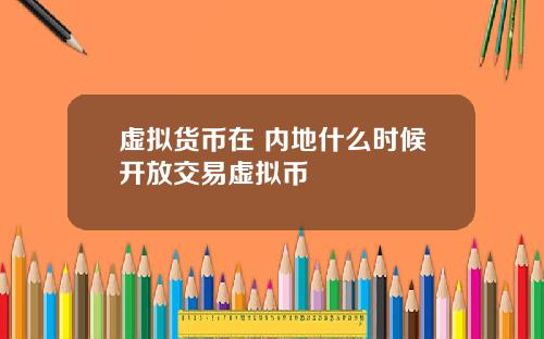 虚拟货币在 内地什么时候开放交易虚拟币