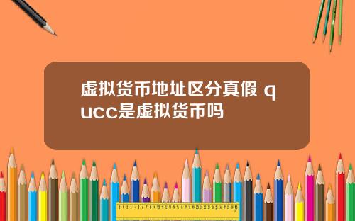 虚拟货币地址区分真假 qucc是虚拟货币吗